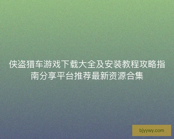 侠盗猎车游戏下载大全及安装教程攻略指南分享平台推荐最新资源合集
