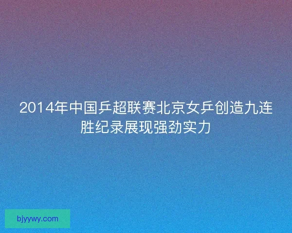 2014年中国乒超联赛北京女乒创造九连胜纪录展现强劲实力