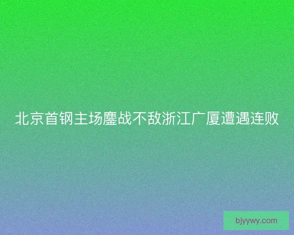 北京首钢主场鏖战不敌浙江广厦遭遇连败