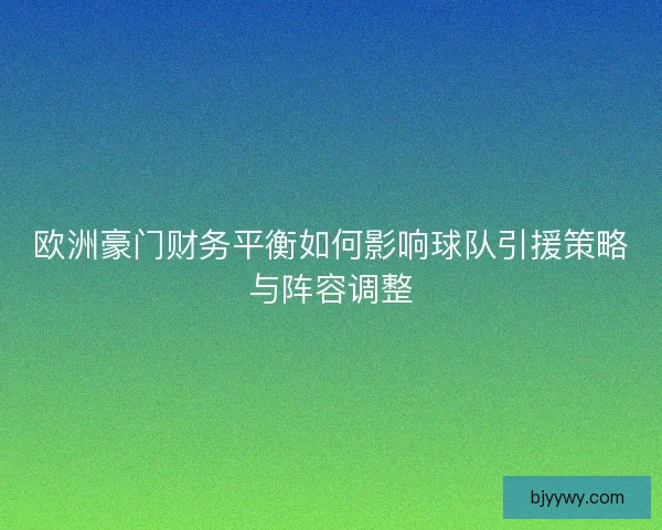欧洲豪门财务平衡如何影响球队引援策略与阵容调整