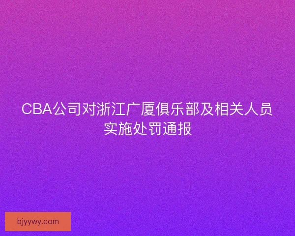 CBA公司对浙江广厦俱乐部及相关人员实施处罚通报